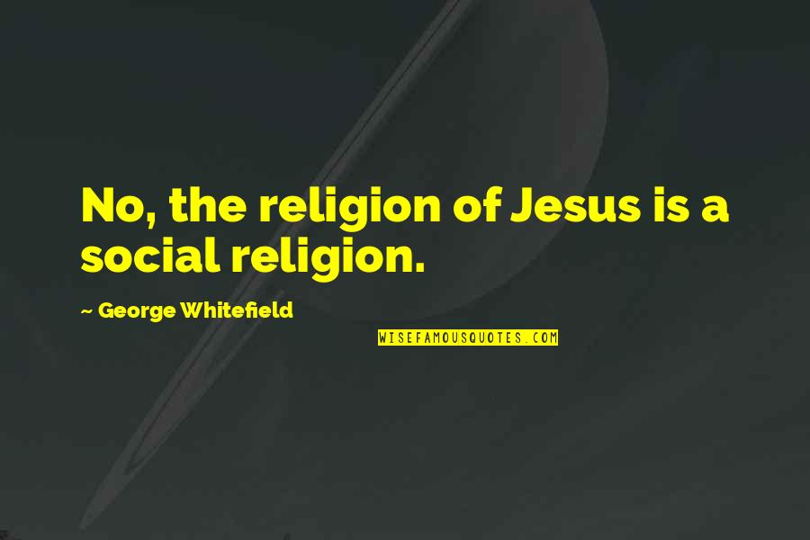 345 Harrison Quotes By George Whitefield: No, the religion of Jesus is a social