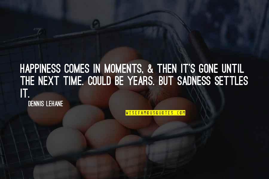 4 Years Gone Quotes By Dennis Lehane: Happiness comes in moments, & then it's gone