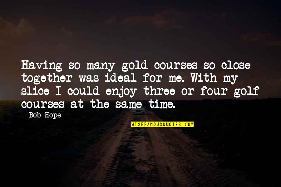 400th District Quotes By Bob Hope: Having so many gold courses so close together