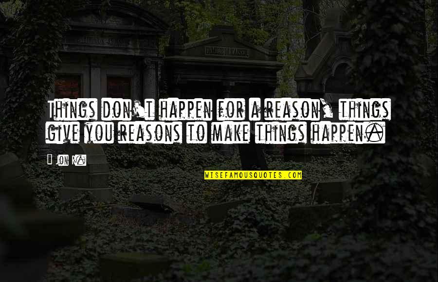 405 Closure Quotes By Jon R.: Things don't happen for a reason, things give