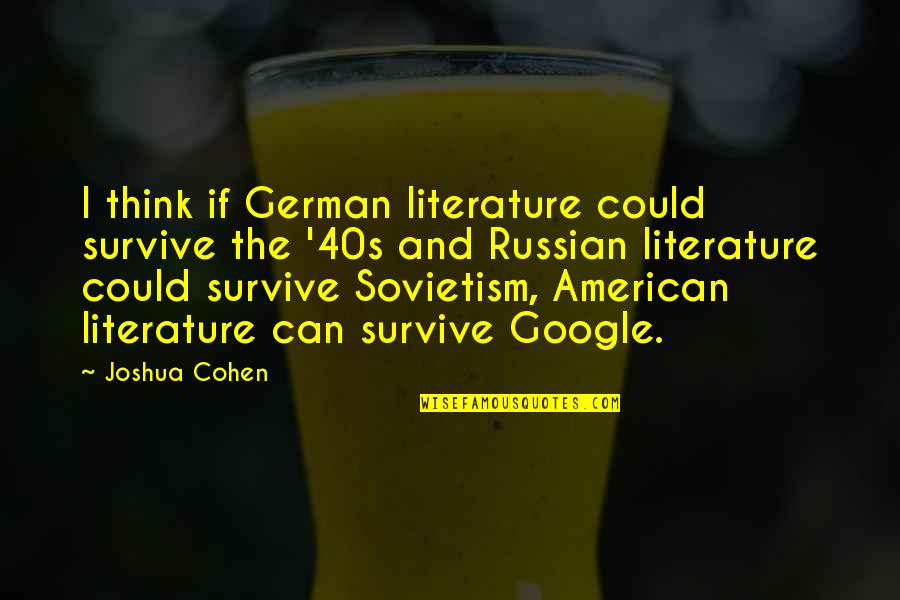 40s Quotes By Joshua Cohen: I think if German literature could survive the