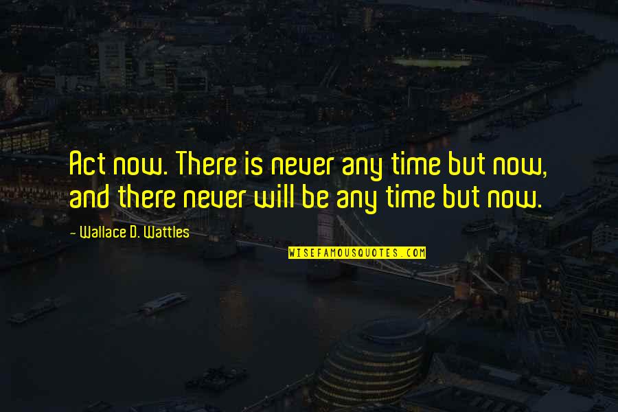 44466 Quotes By Wallace D. Wattles: Act now. There is never any time but