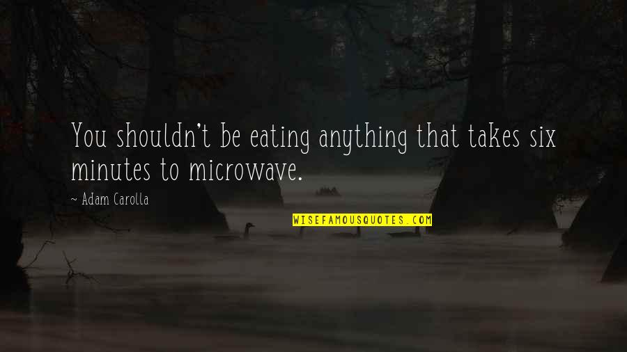 5 More Minutes Quotes By Adam Carolla: You shouldn't be eating anything that takes six