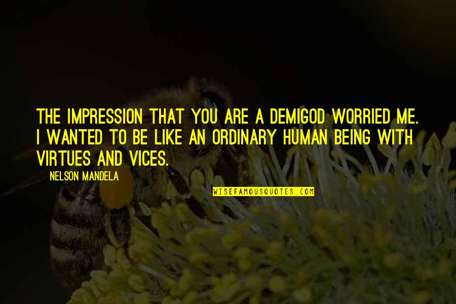 5 Vices Quotes By Nelson Mandela: The impression that you are a demigod worried