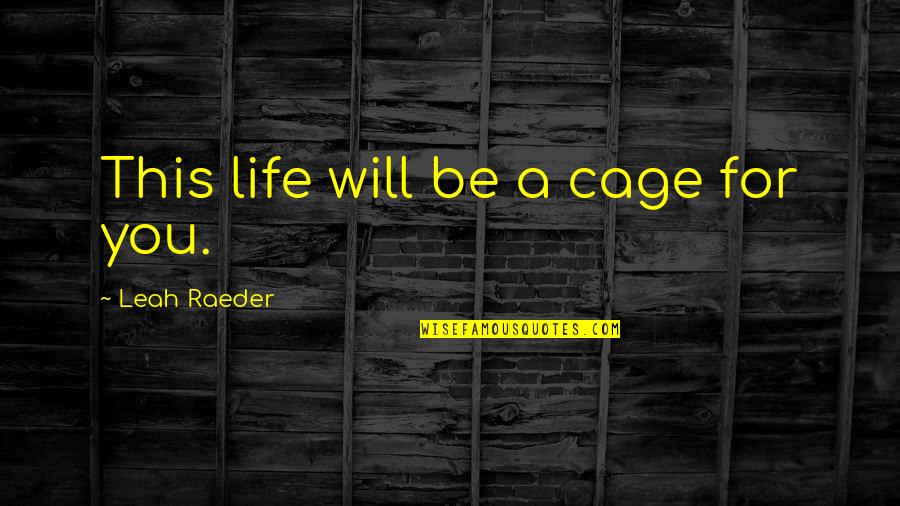 5178 Quotes By Leah Raeder: This life will be a cage for you.
