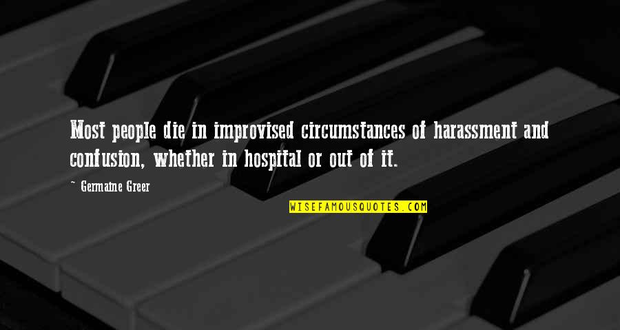 53094 Quotes By Germaine Greer: Most people die in improvised circumstances of harassment