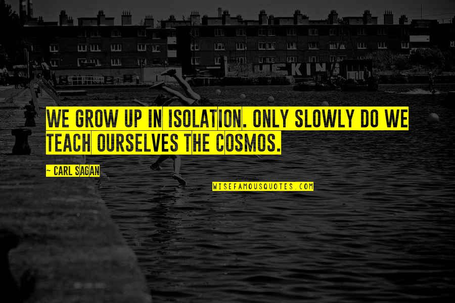 590 Quotes By Carl Sagan: We grow up in isolation. Only slowly do