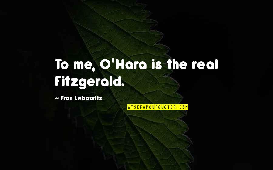 5x50 Crunches Quotes By Fran Lebowitz: To me, O'Hara is the real Fitzgerald.
