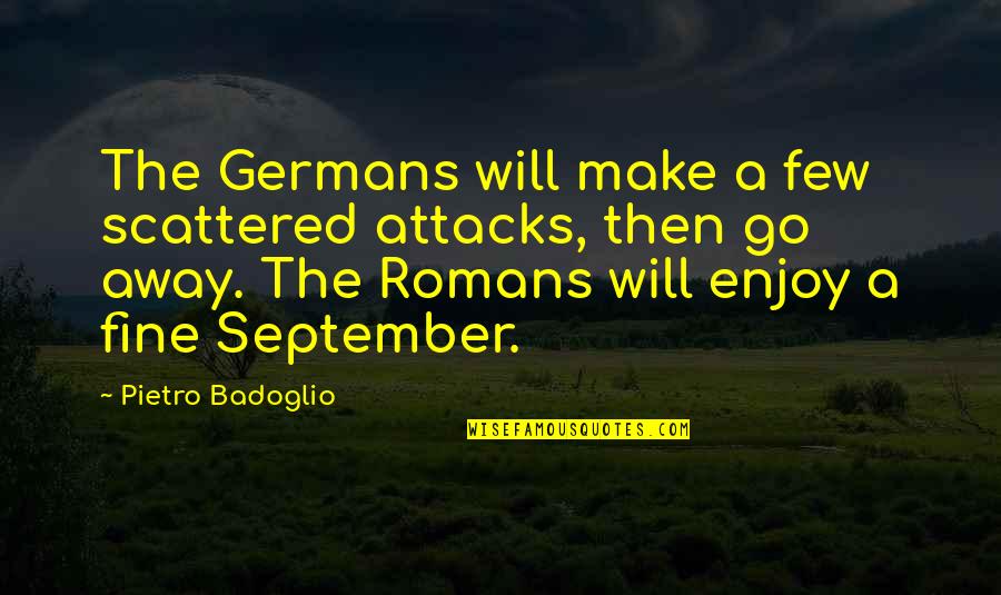 6 September Quotes By Pietro Badoglio: The Germans will make a few scattered attacks,