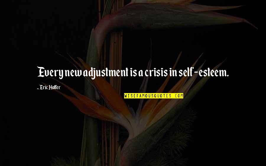 619 Quotes By Eric Hoffer: Every new adjustment is a crisis in self-esteem.