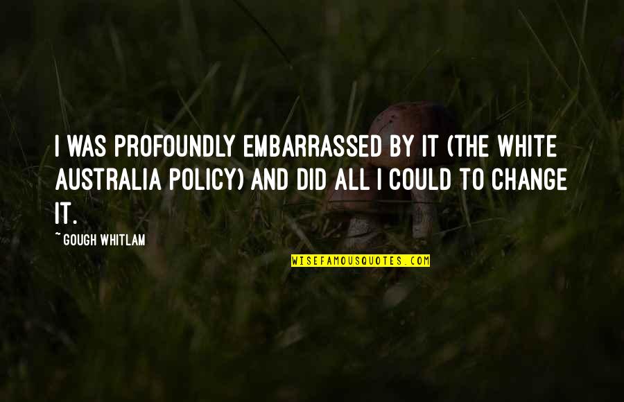 619 Quotes By Gough Whitlam: I was profoundly embarrassed by it (the White