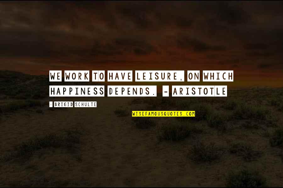 6233 Quotes By Brigid Schulte: We work to have leisure, on which happiness