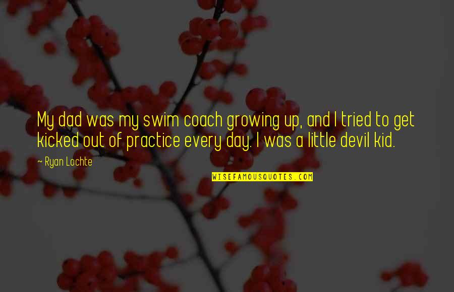 6410 Quotes By Ryan Lochte: My dad was my swim coach growing up,