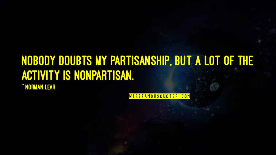 6422 Quotes By Norman Lear: Nobody doubts my partisanship, but a lot of