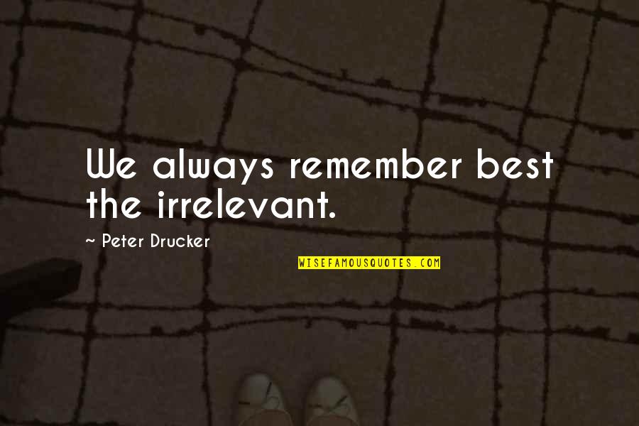 6422 Quotes By Peter Drucker: We always remember best the irrelevant.