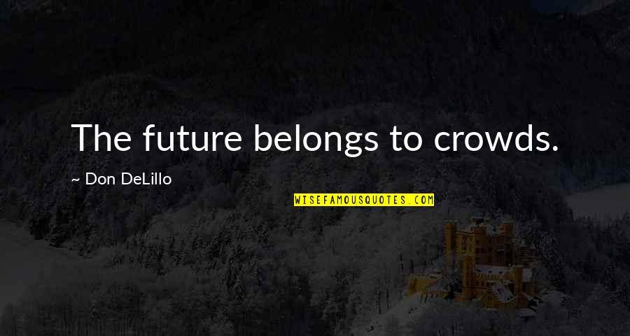 7240 Club Quotes By Don DeLillo: The future belongs to crowds.