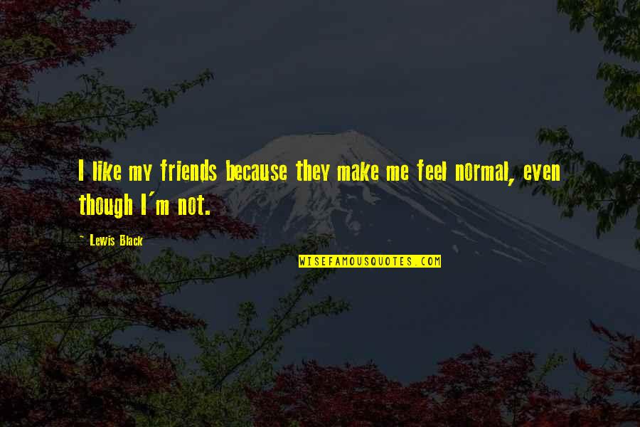 75917 Quotes By Lewis Black: I like my friends because they make me