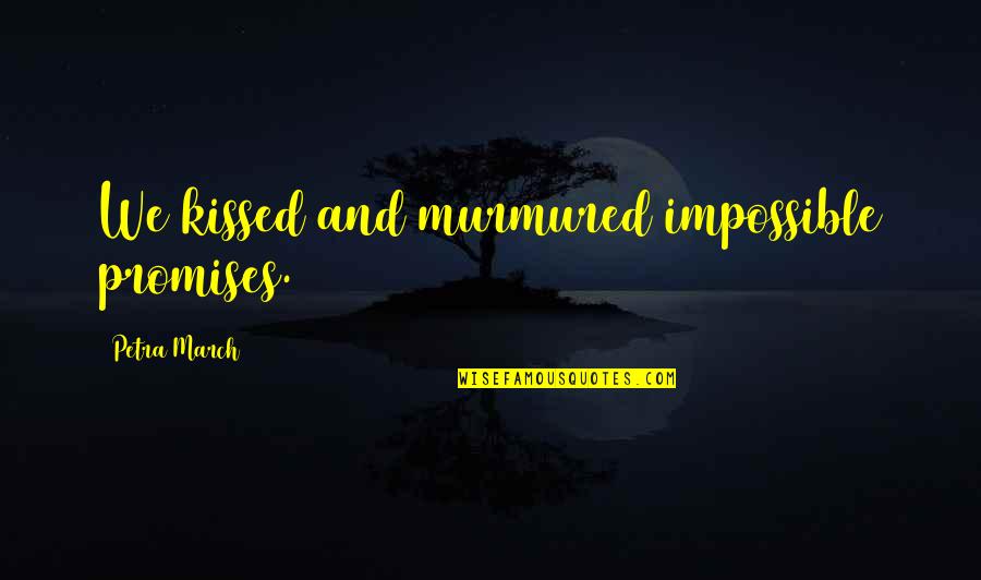 8 Of March Quotes By Petra March: We kissed and murmured impossible promises.