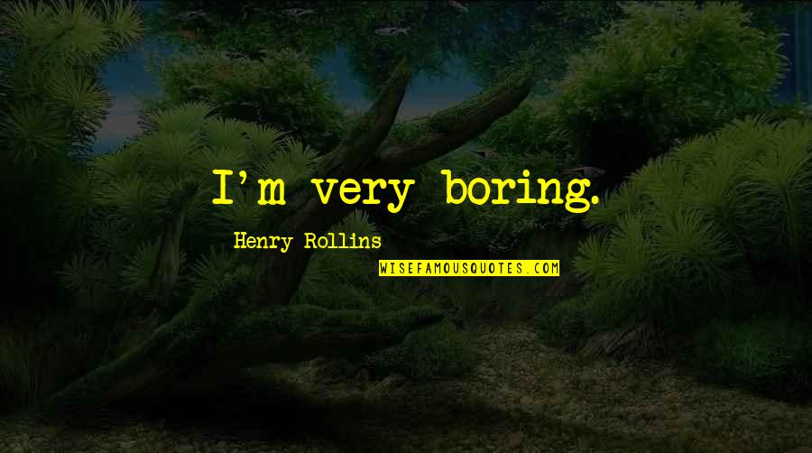 800s200 43 Quotes By Henry Rollins: I'm very boring.