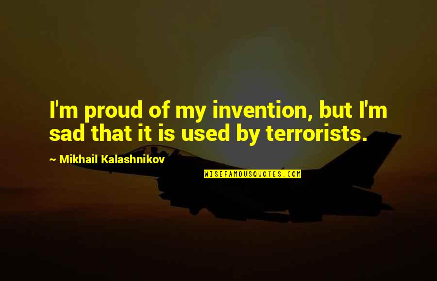 9/11 Terrorists Quotes By Mikhail Kalashnikov: I'm proud of my invention, but I'm sad