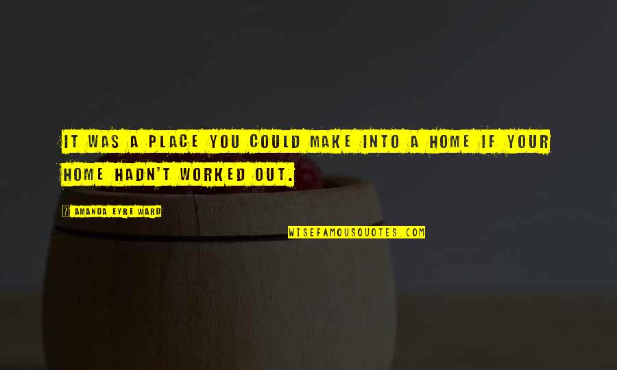 90514 Quotes By Amanda Eyre Ward: It was a place you could make into