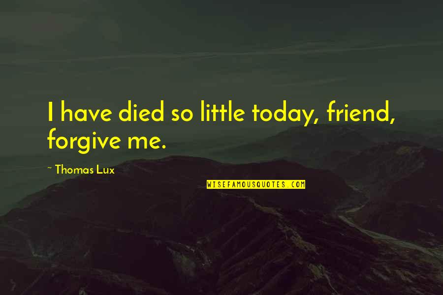 9asba Quotes By Thomas Lux: I have died so little today, friend, forgive