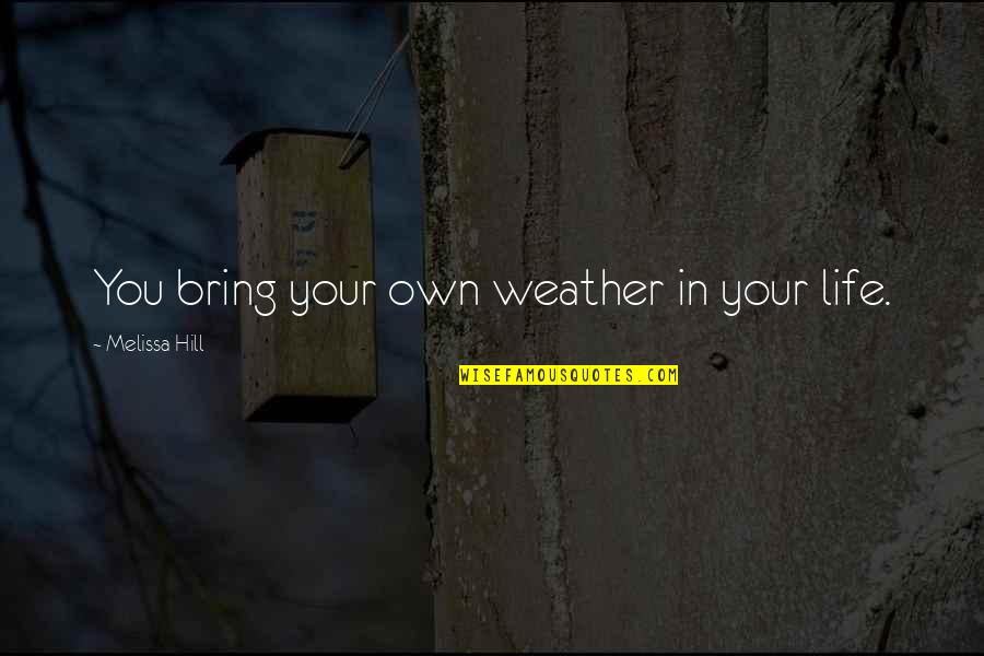 9ine Quotes By Melissa Hill: You bring your own weather in your life.