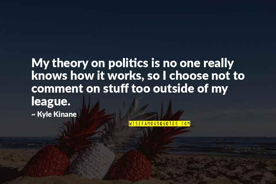 9now Watch Quotes By Kyle Kinane: My theory on politics is no one really