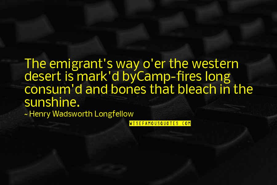 A 1 Fire Quotes By Henry Wadsworth Longfellow: The emigrant's way o'er the western desert is