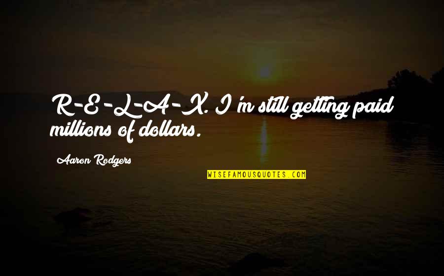 A.a.r.m Quotes By Aaron Rodgers: R-E-L-A-X. I'm still getting paid millions of dollars.