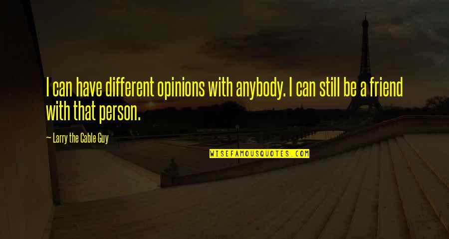 A Best Friend Guy Quotes By Larry The Cable Guy: I can have different opinions with anybody. I