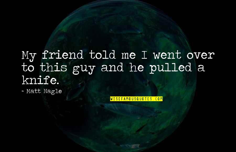 A Best Friend Guy Quotes By Matt Nagle: My friend told me I went over to