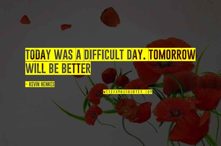 A Better Today Quotes By Kevin Henkes: Today was a difficult day. Tomorrow will be