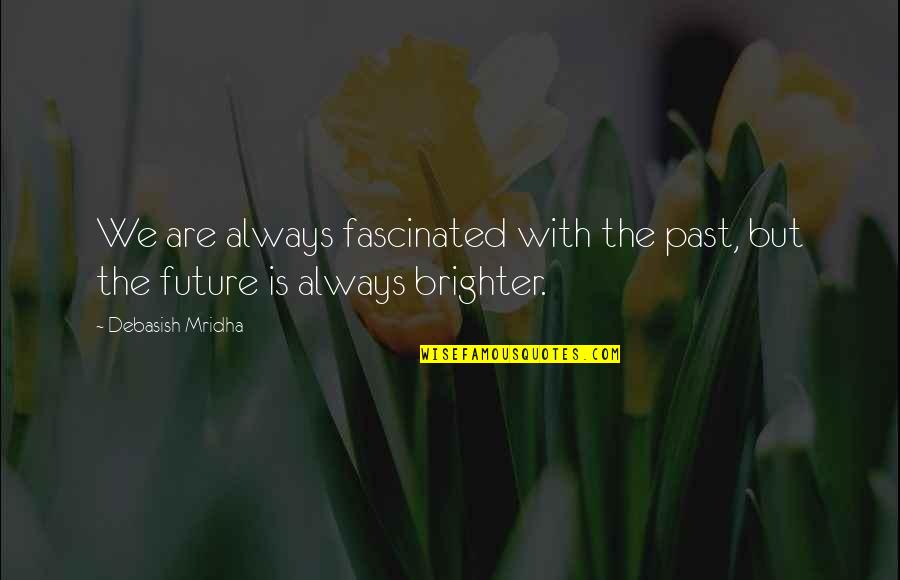 A Brighter Future Quotes By Debasish Mridha: We are always fascinated with the past, but