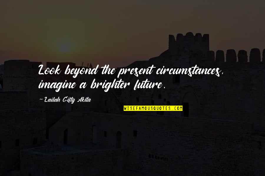 A Brighter Future Quotes By Lailah Gifty Akita: Look beyond the present circumstances, imagine a brighter