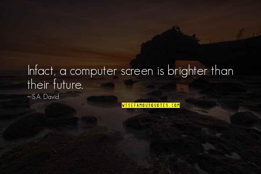 A Brighter Future Quotes By S.A. David: Infact, a computer screen is brighter than their