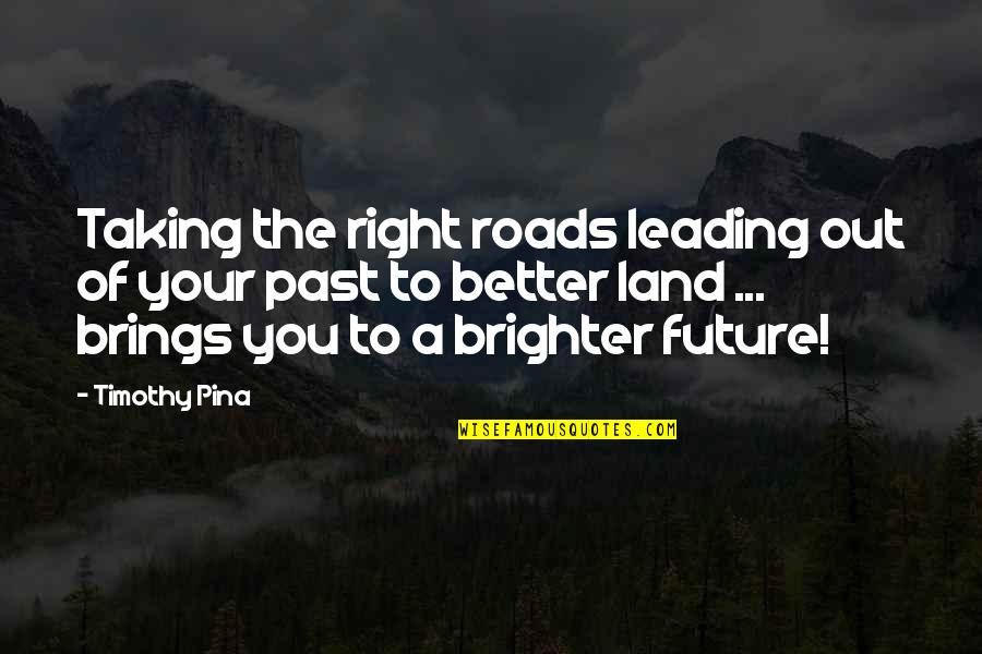 A Brighter Future Quotes By Timothy Pina: Taking the right roads leading out of your