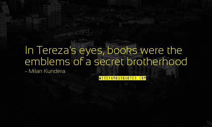 A Brotherhood Quotes By Milan Kundera: In Tereza's eyes, books were the emblems of