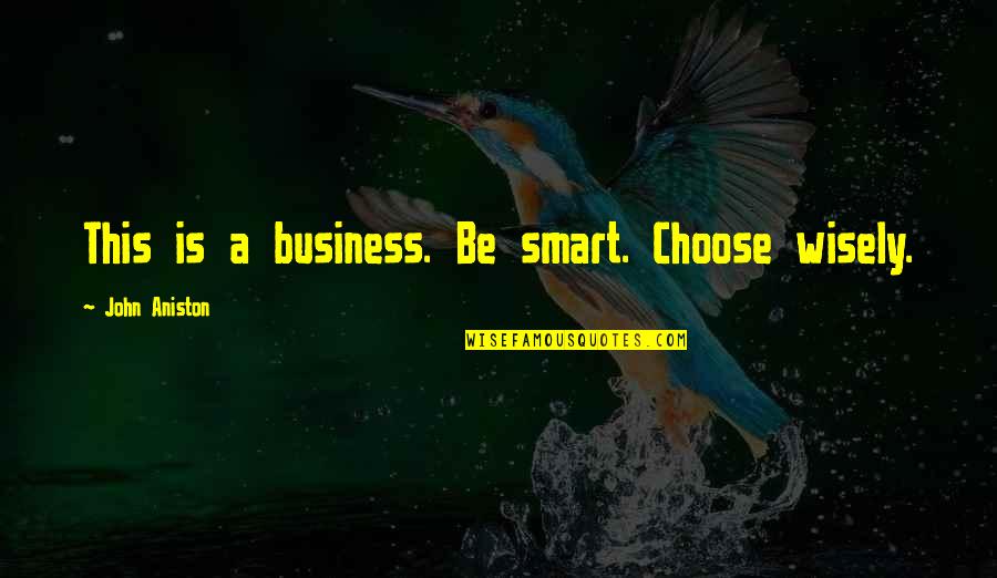 A Business Quotes By John Aniston: This is a business. Be smart. Choose wisely.