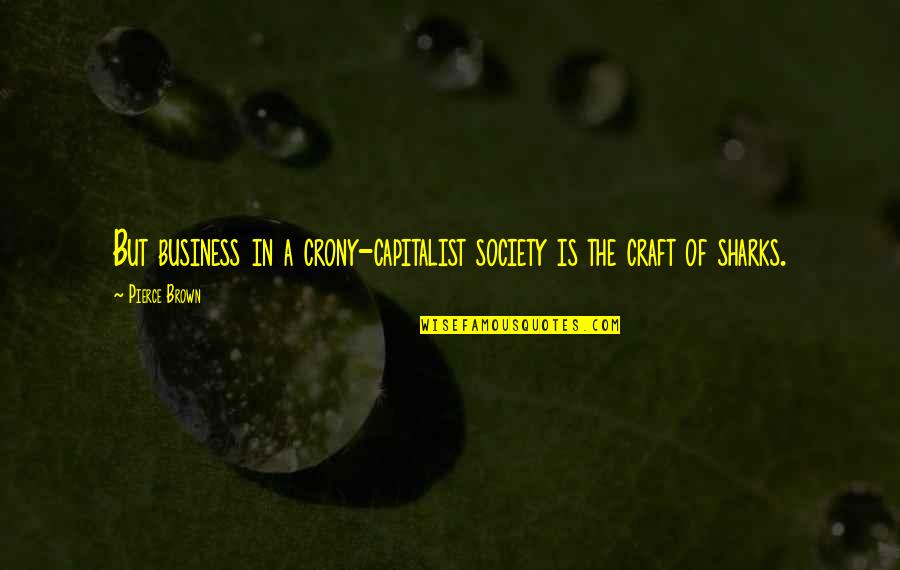 A Business Quotes By Pierce Brown: But business in a crony-capitalist society is the