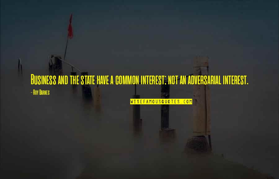 A Business Quotes By Roy Barnes: Business and the state have a common interest;