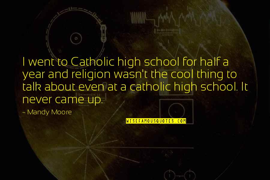 A Catholic School Quotes By Mandy Moore: I went to Catholic high school for half