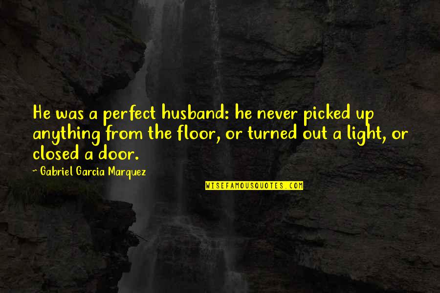 A Closed Door Quotes By Gabriel Garcia Marquez: He was a perfect husband: he never picked