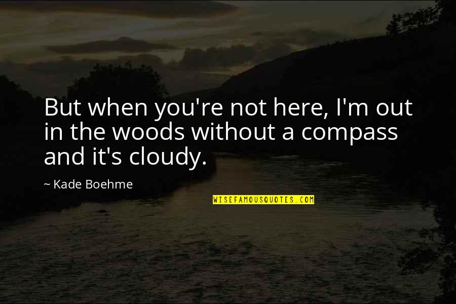 A Compass Quotes By Kade Boehme: But when you're not here, I'm out in