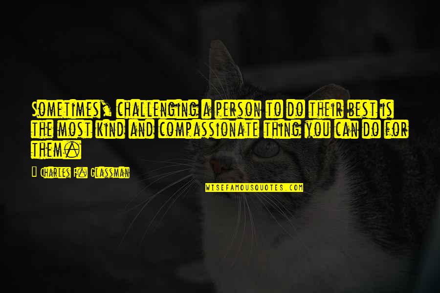 A Compassionate Person Quotes By Charles F. Glassman: Sometimes, challenging a person to do their best