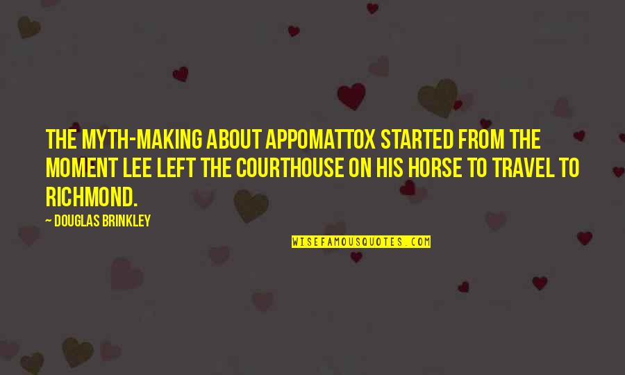 A Courthouse Quotes By Douglas Brinkley: The myth-making about Appomattox started from the moment