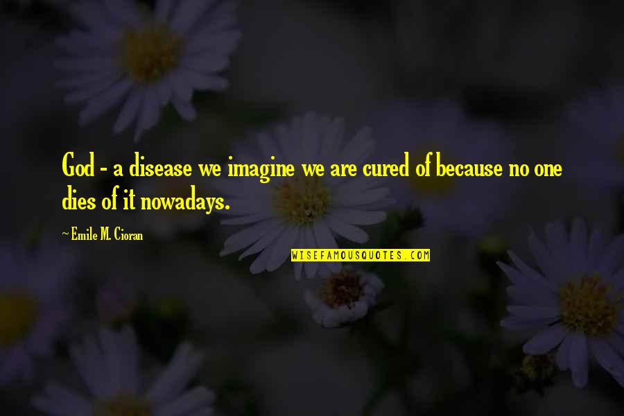 A Cousin Passing Away Quotes By Emile M. Cioran: God - a disease we imagine we are