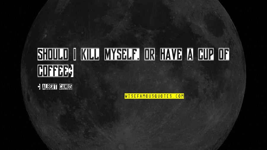 A Cup Of Coffee Quotes By Albert Camus: Should I kill myself, or have a cup