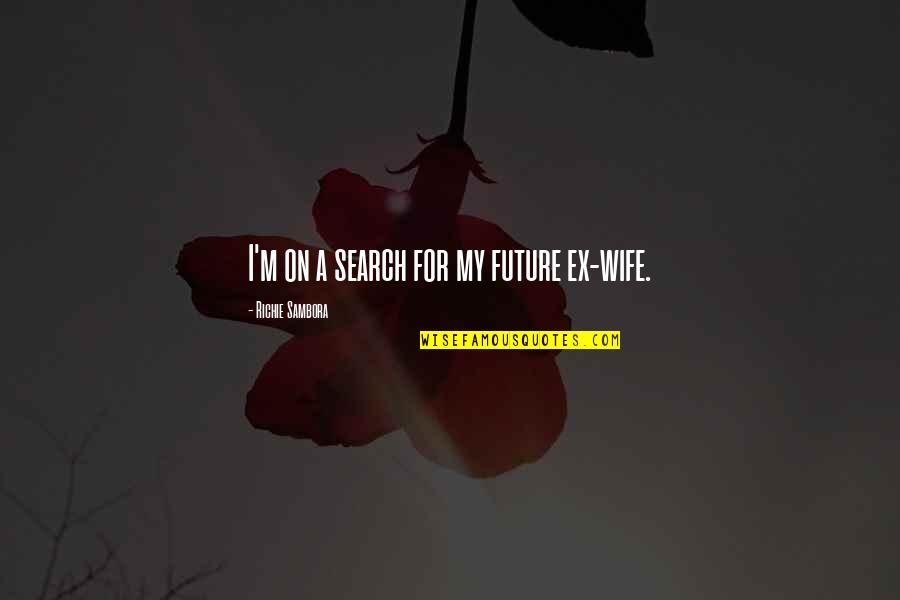 A Ex Quotes By Richie Sambora: I'm on a search for my future ex-wife.