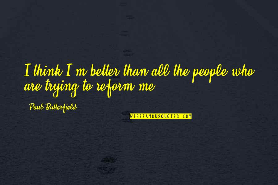 A Father's Love For His Family Quotes By Paul Butterfield: I think I'm better than all the people